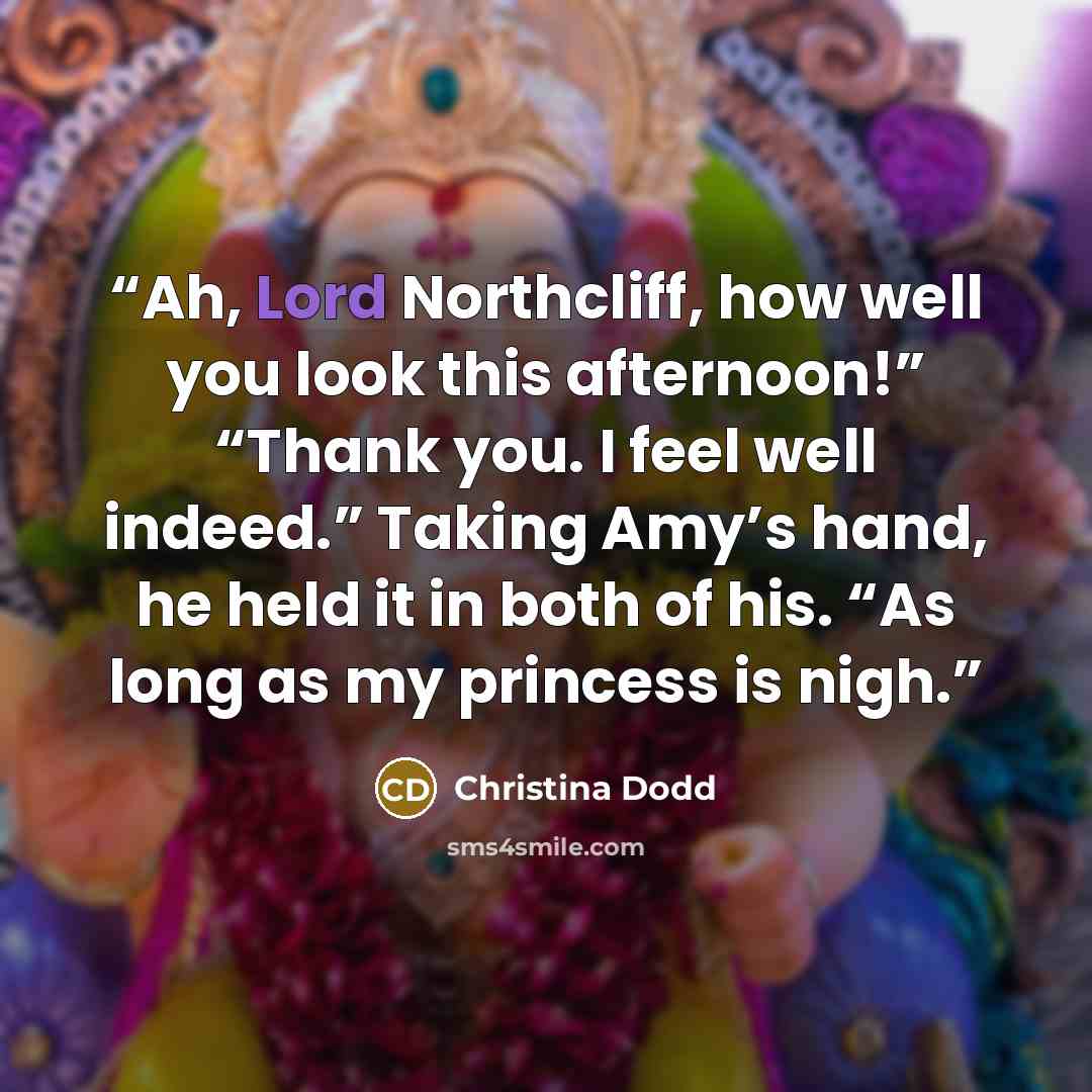 “Ah, Lord Northcliff, how well you look this afternoon!” “Thank you. I feel well indeed.” Taking Amy’s hand, he held it in both of his. “As long as my princess is nigh.” quote by Christina Dodd