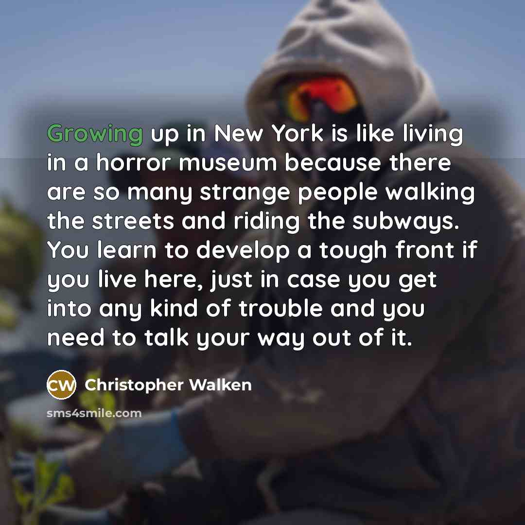 “Growing up in New York is like living in a…” quote by Christopher Walken