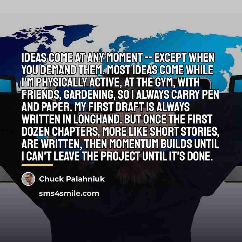 “Ideas come at any moment -- except when you demand…” quote by Chuck Palahniuk