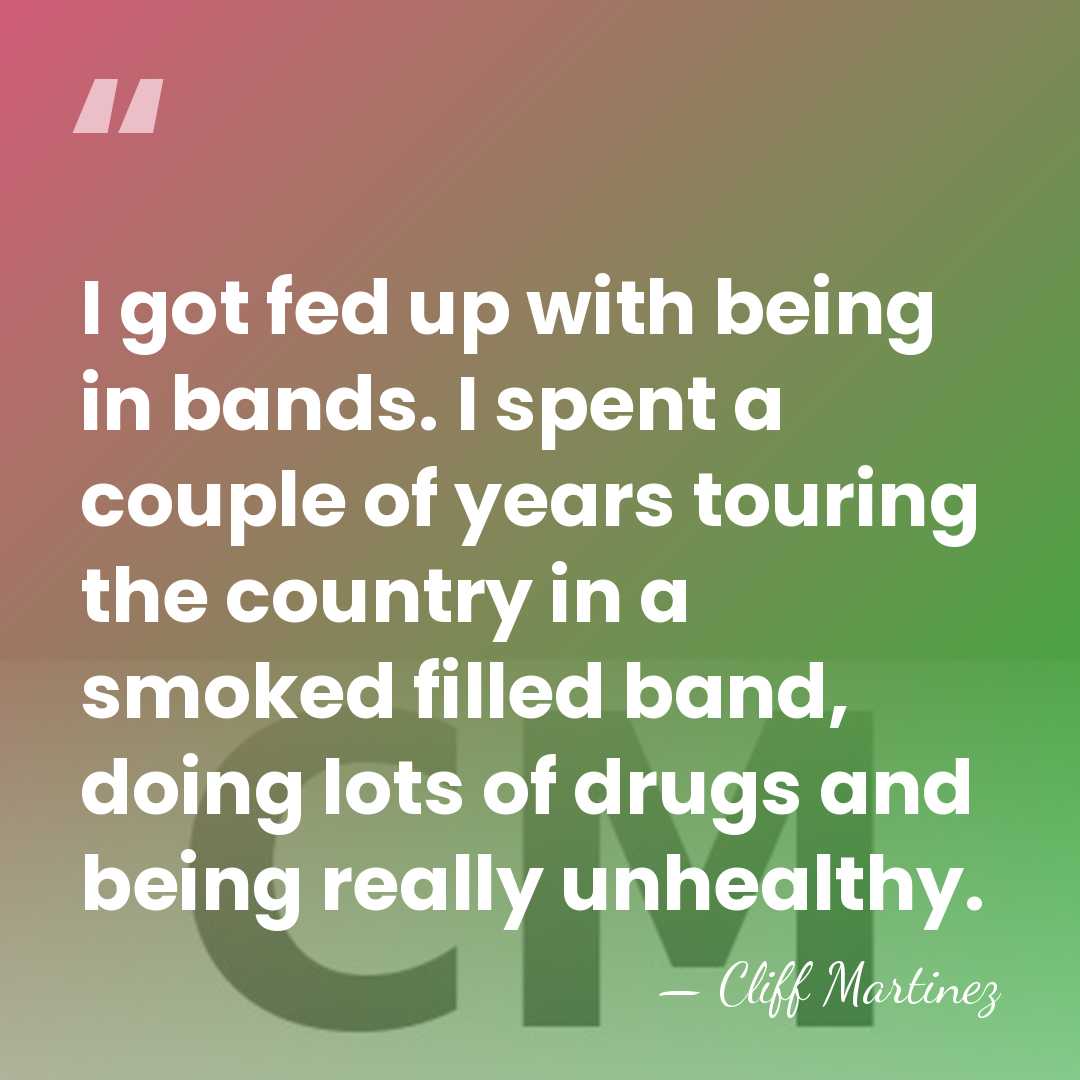 I got fed up with being in bands. I spent a couple&hellip; - Cliff Martinez