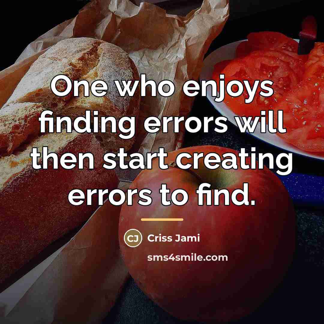 “One who enjoys finding errors will then start creating errors…” quote by Criss Jami