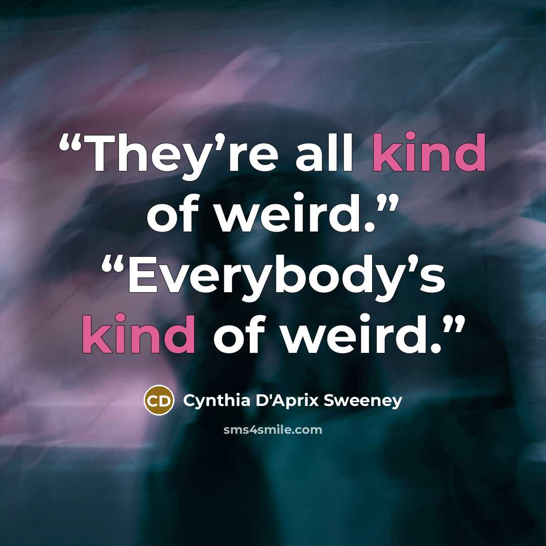 “They’re all kind of weird.” “Everybody’s kind of weird.” quote by Cynthia D'Aprix Sweeney