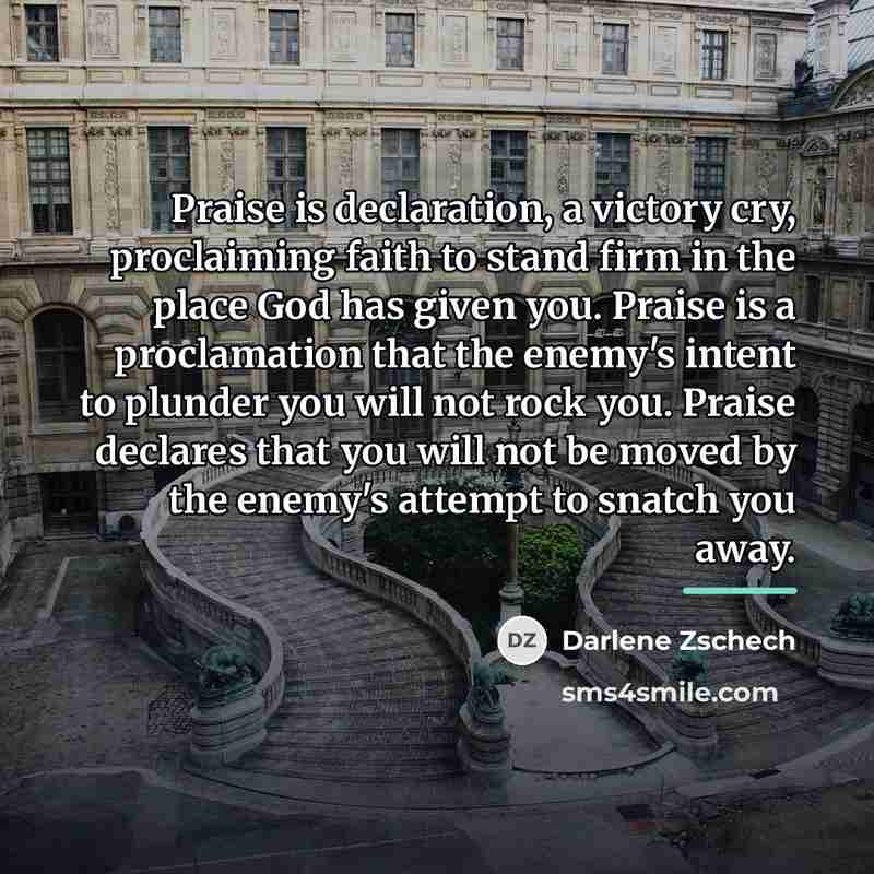 “Praise is declaration, a victory cry, proclaiming faith to stand…” quote by Darlene Zschech