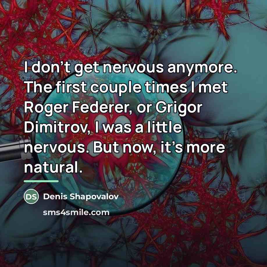 “I don't get nervous anymore. The first couple times I…” quote by Denis Shapovalov