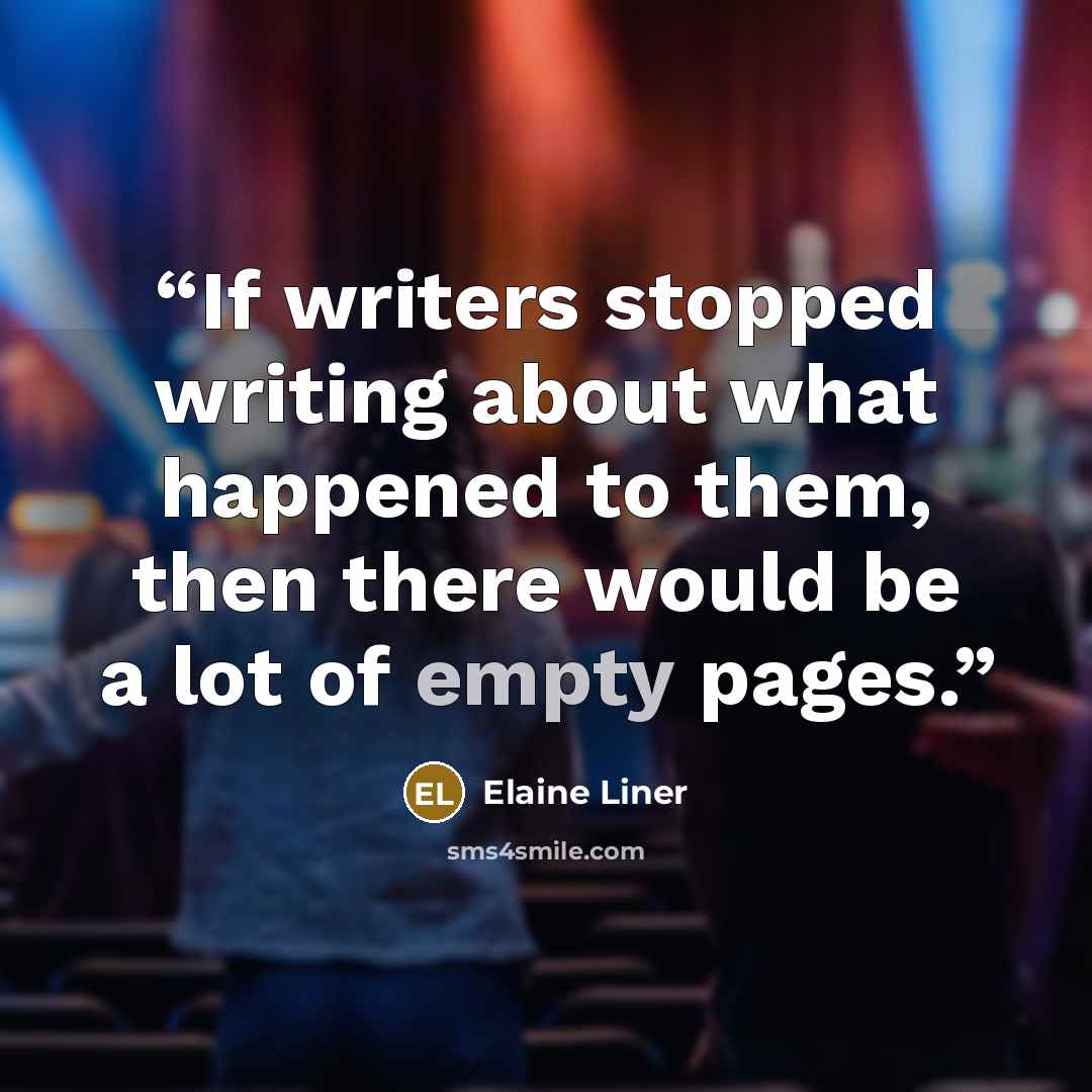 “If writers stopped writing about what happened to them, then there would be a lot of empty pages.” quote by Elaine Liner