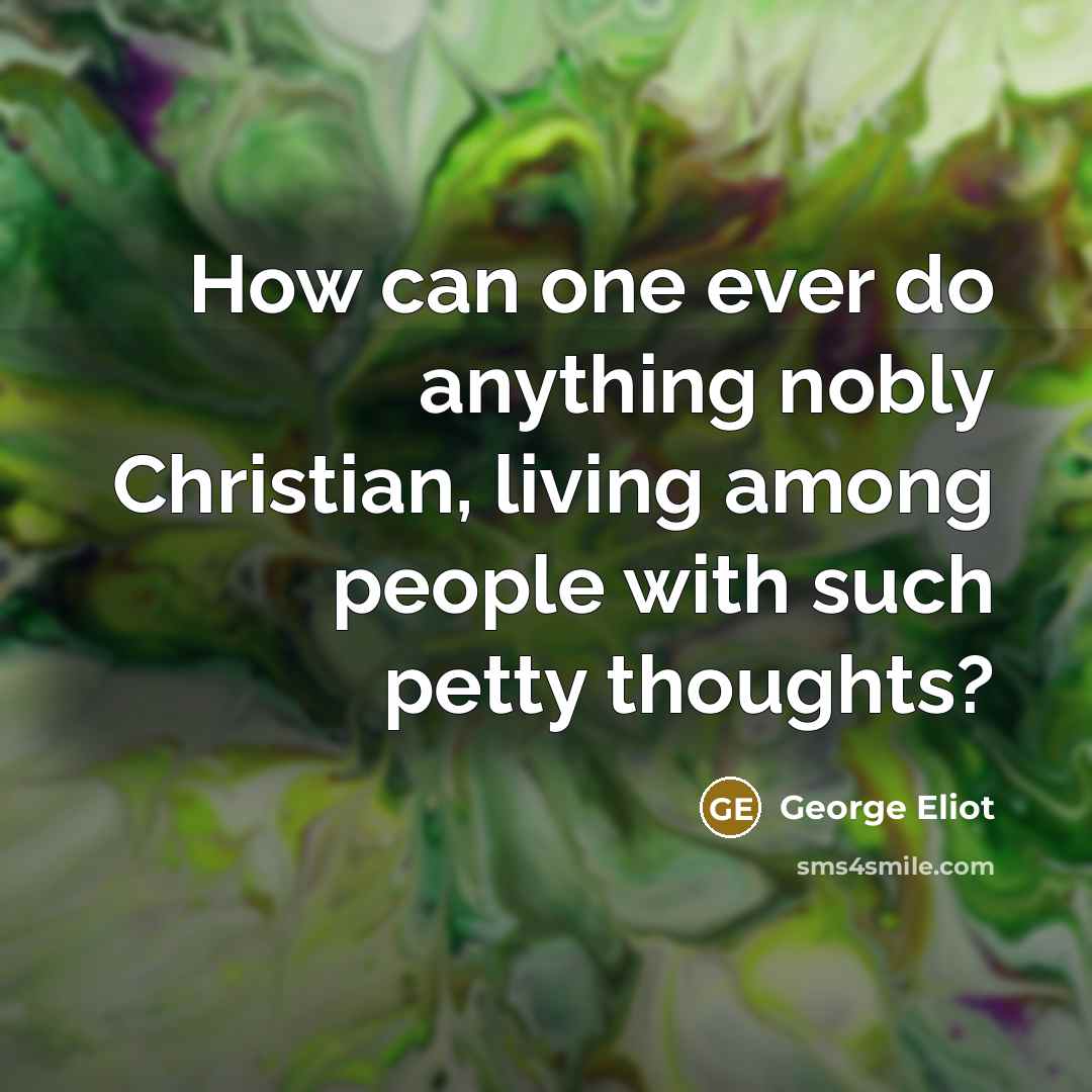 “How can one ever do anything nobly Christian, living among…” quote by George Eliot