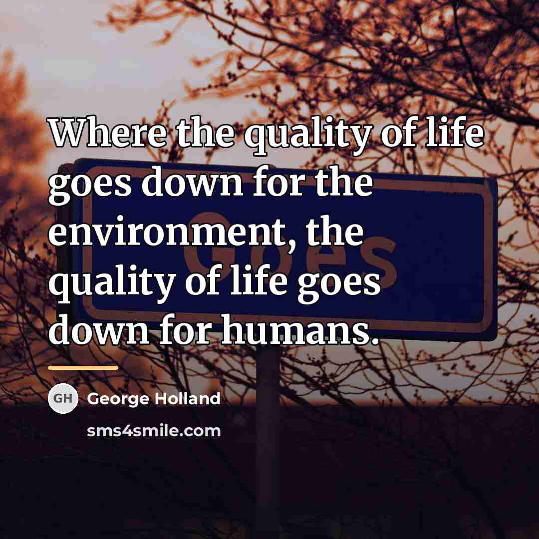 “Where the quality of life goes down for the environment,…” quote by George Holland