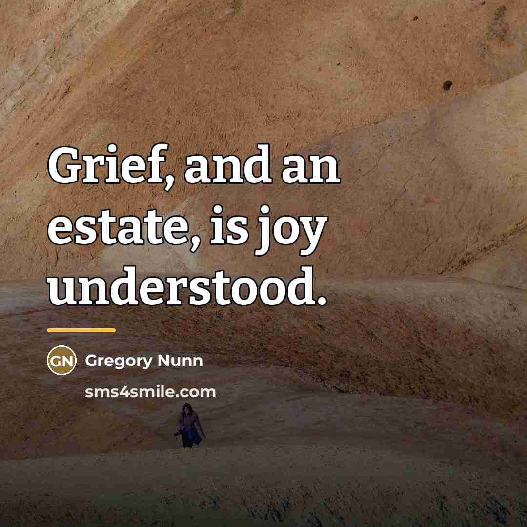 “Grief, and an estate, is joy understood.…” quote by Gregory Nunn