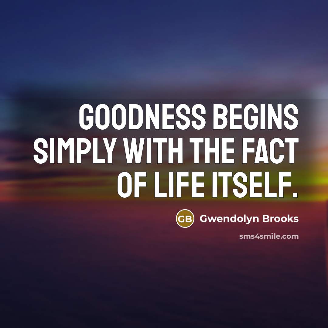 “Goodness begins simply with the fact of life itself.…” quote by Gwendolyn Brooks