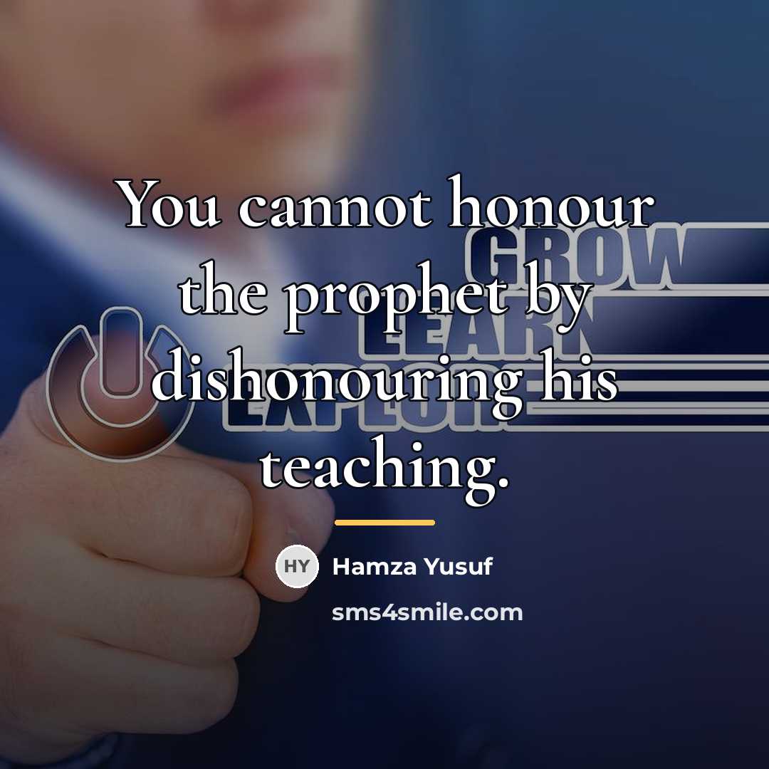 “You cannot honour the prophet by dishonouring his teaching.…” quote by Hamza Yusuf