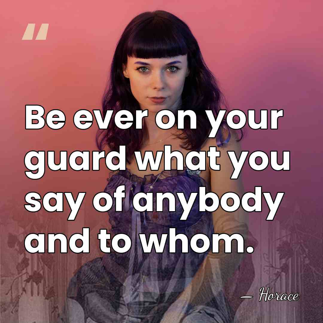 Be ever on your guard what you say of anybody and to&hellip; - Horace