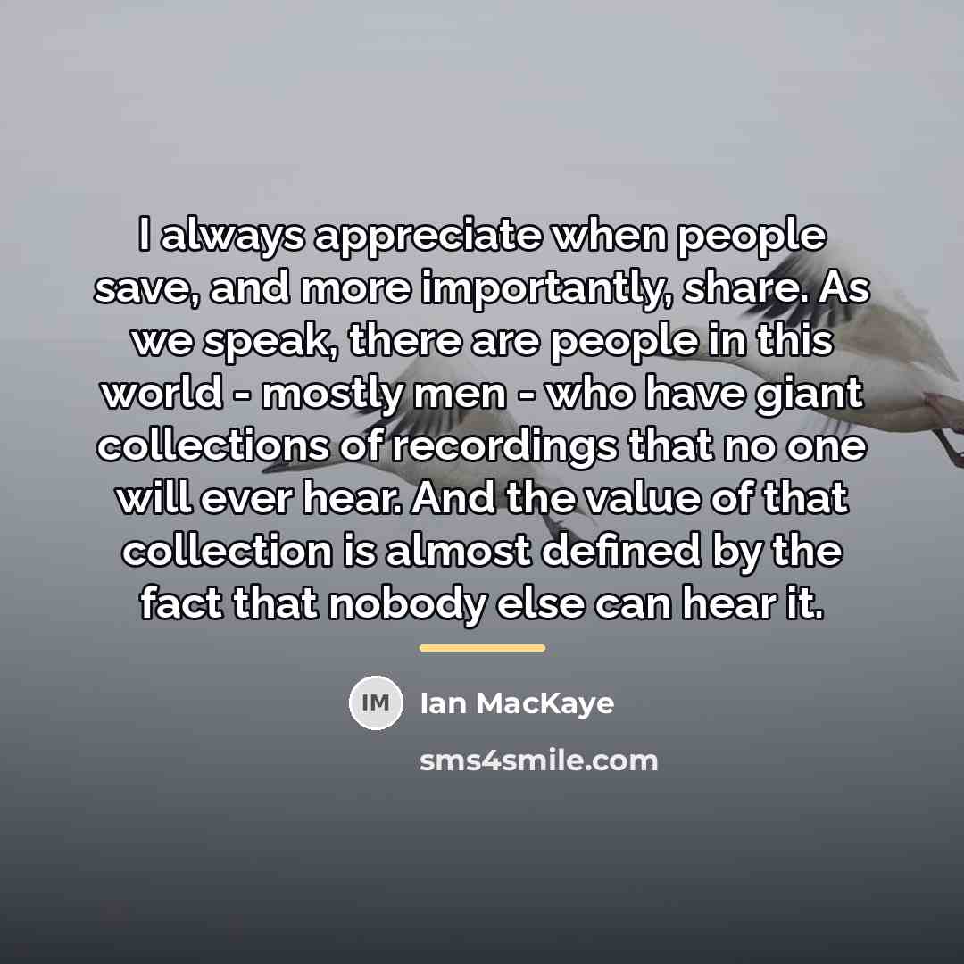 “I always appreciate when people save, and more importantly, share.…” quote by Ian MacKaye
