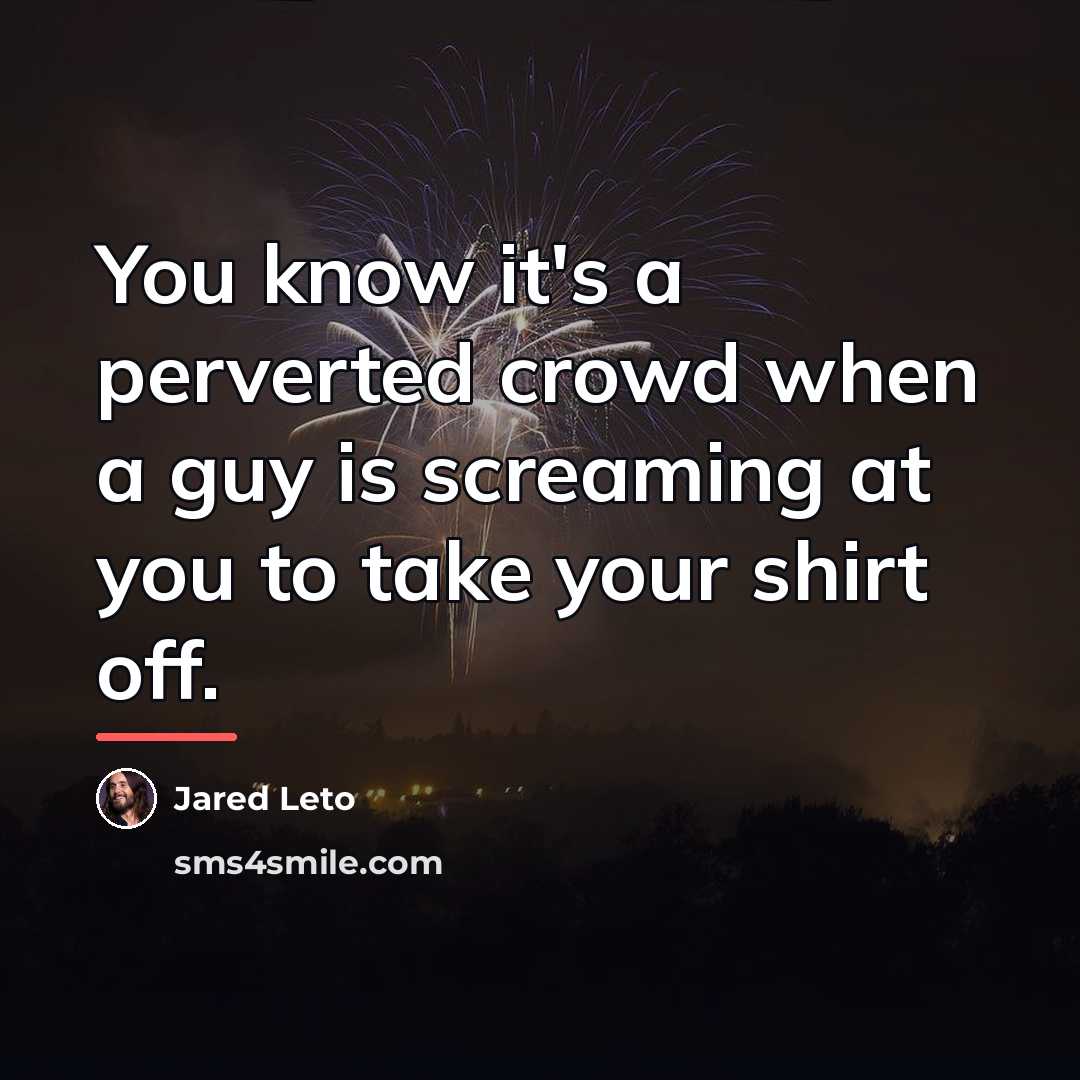 “You know it's a perverted crowd when a guy is…” quote by Jared Leto