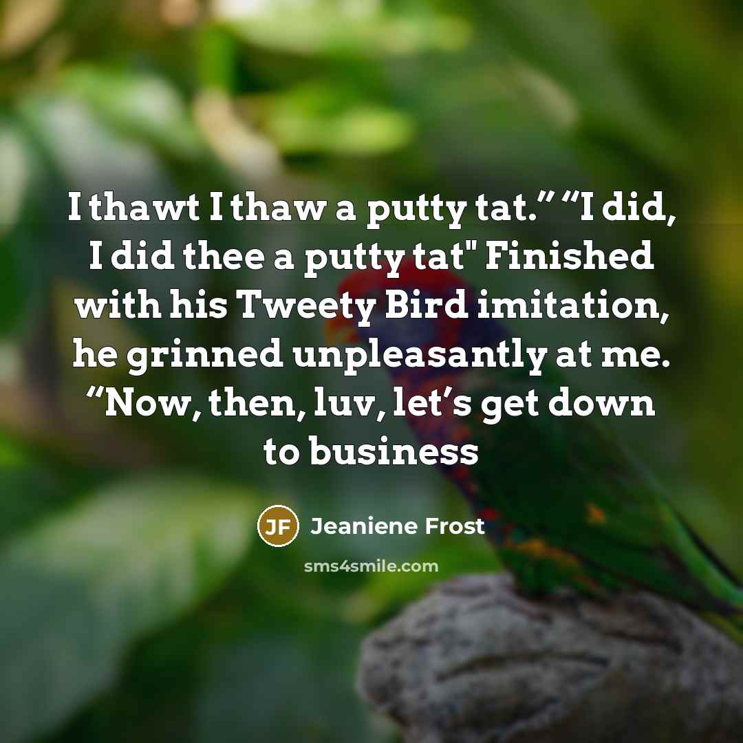 “I thawt I thaw a putty tat.” “I did, I…” quote by Jeaniene Frost