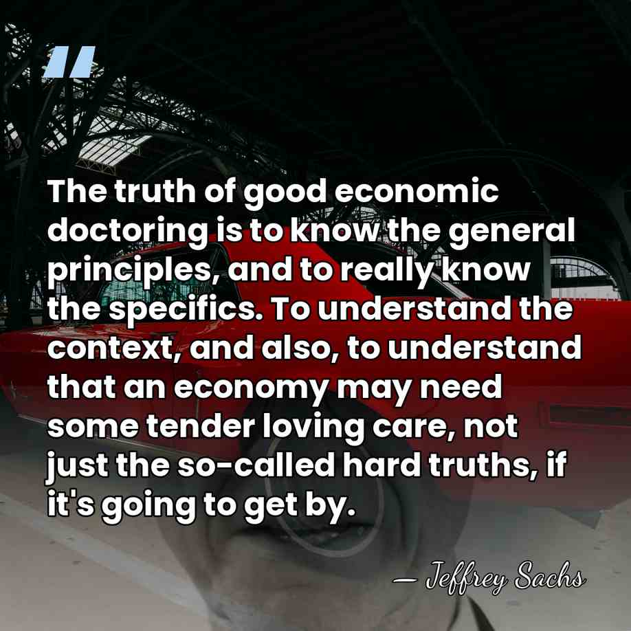 The truth of good economic doctoring is to know the general principles,&hellip; - Jeffrey Sachs