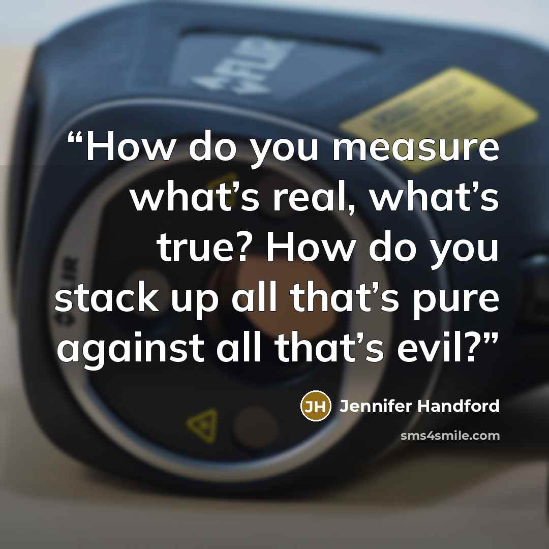 “How do you measure what’s real, what’s true? How do you stack up all that’s pure against all that’s evil?” quote by Jennifer Handford