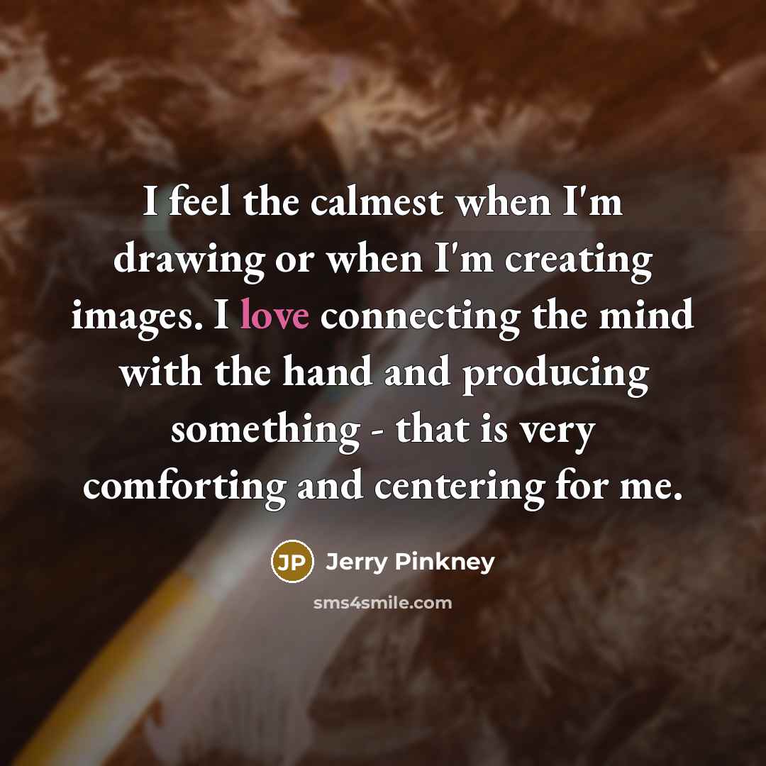 “I feel the calmest when I'm drawing or when I'm…” quote by Jerry Pinkney