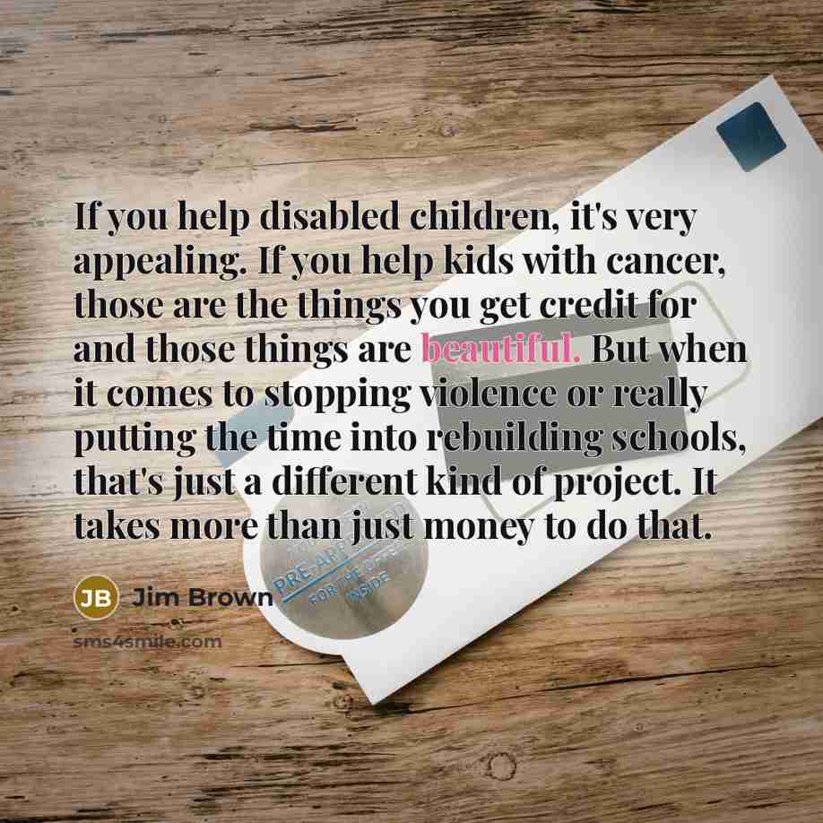 “If you help disabled children, it's very appealing. If you…” quote by Jim Brown