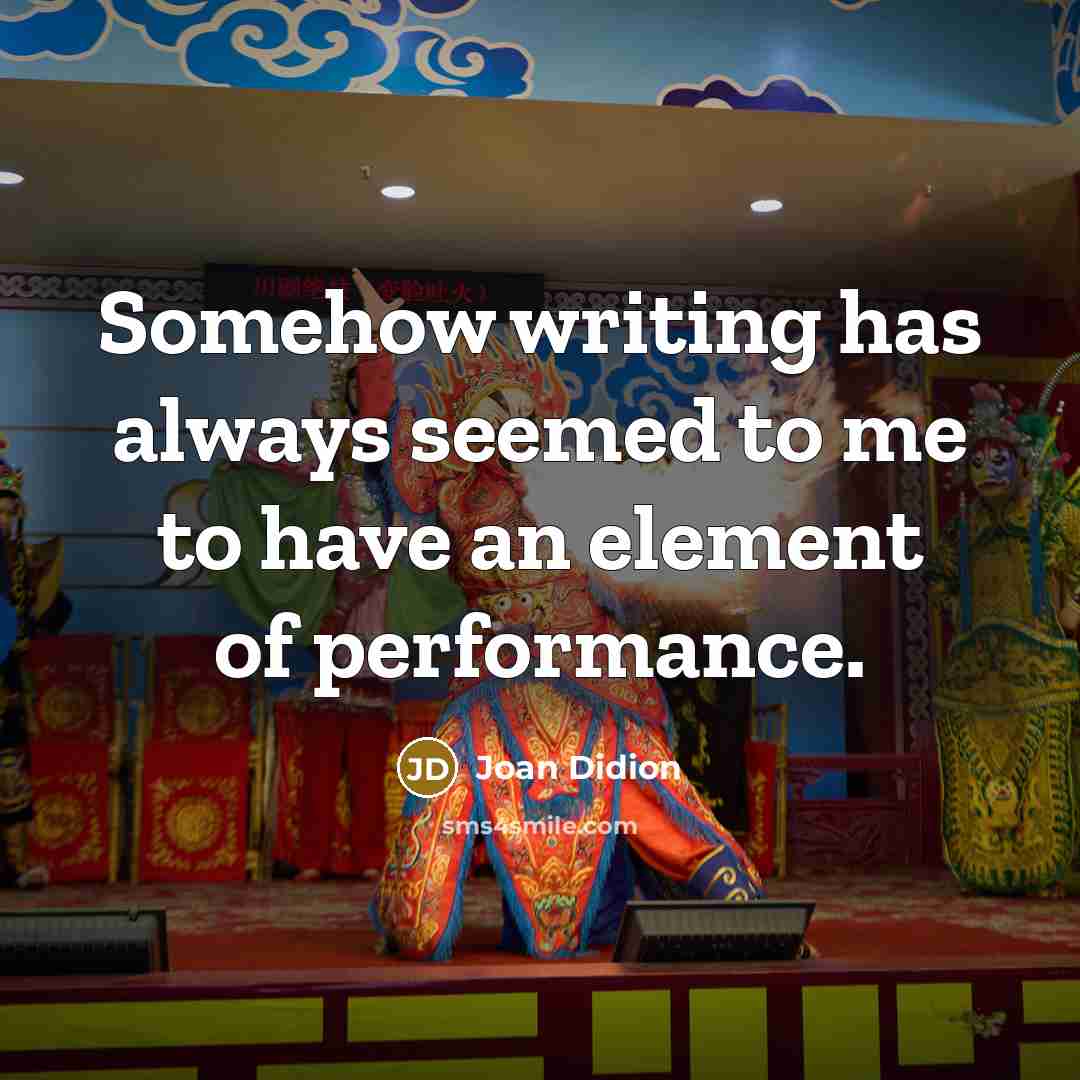 “Somehow writing has always seemed to me to have an element of performance.” quote by Joan Didion