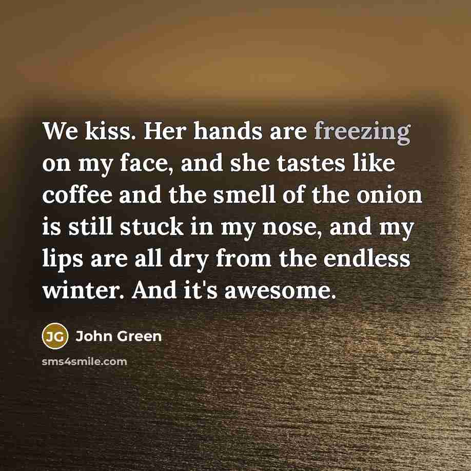 “We kiss. Her hands are freezing on my face, and…” quote by John Green