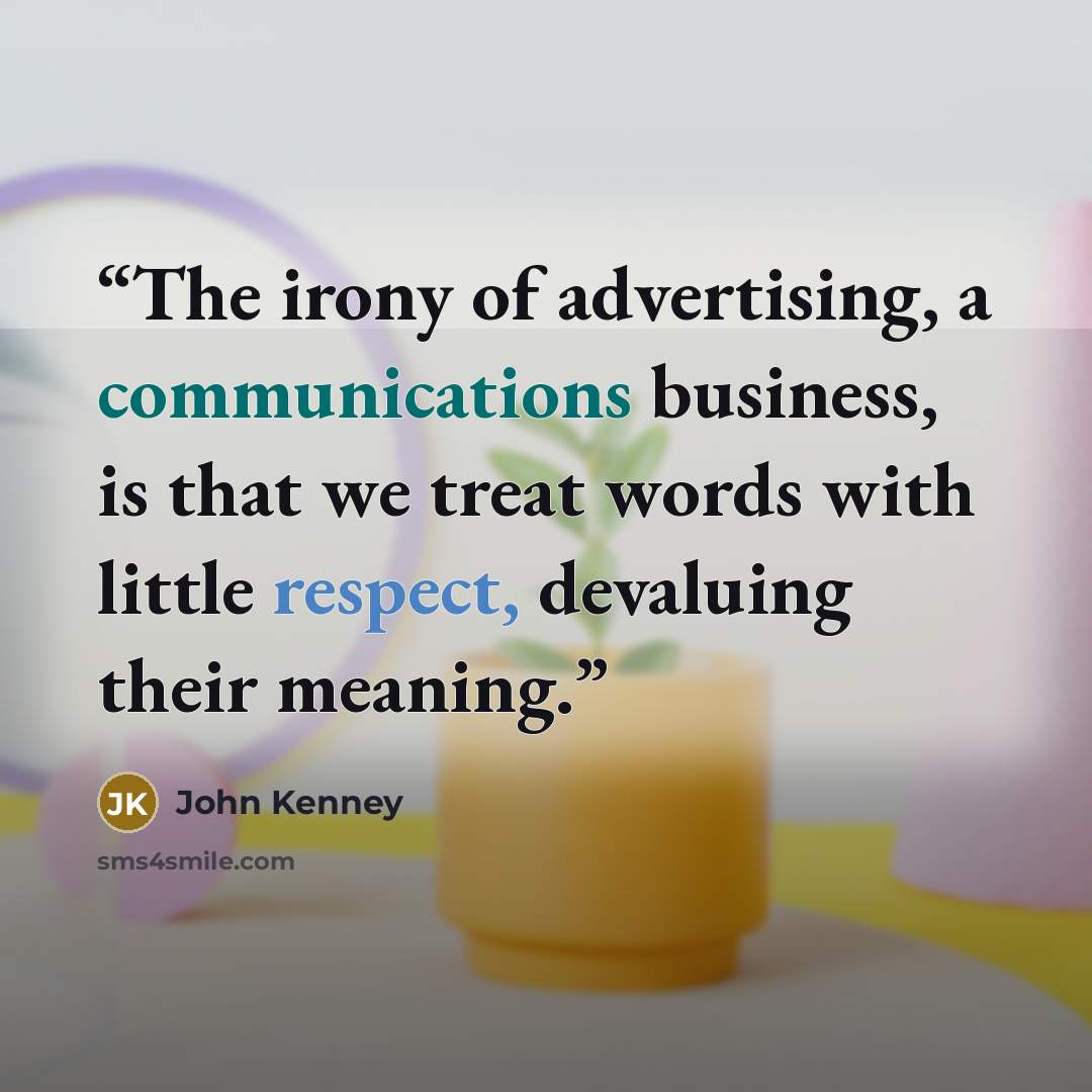 “The irony of advertising, a communications business, is that we treat words with little respect, devaluing their meaning.” quote by John Kenney