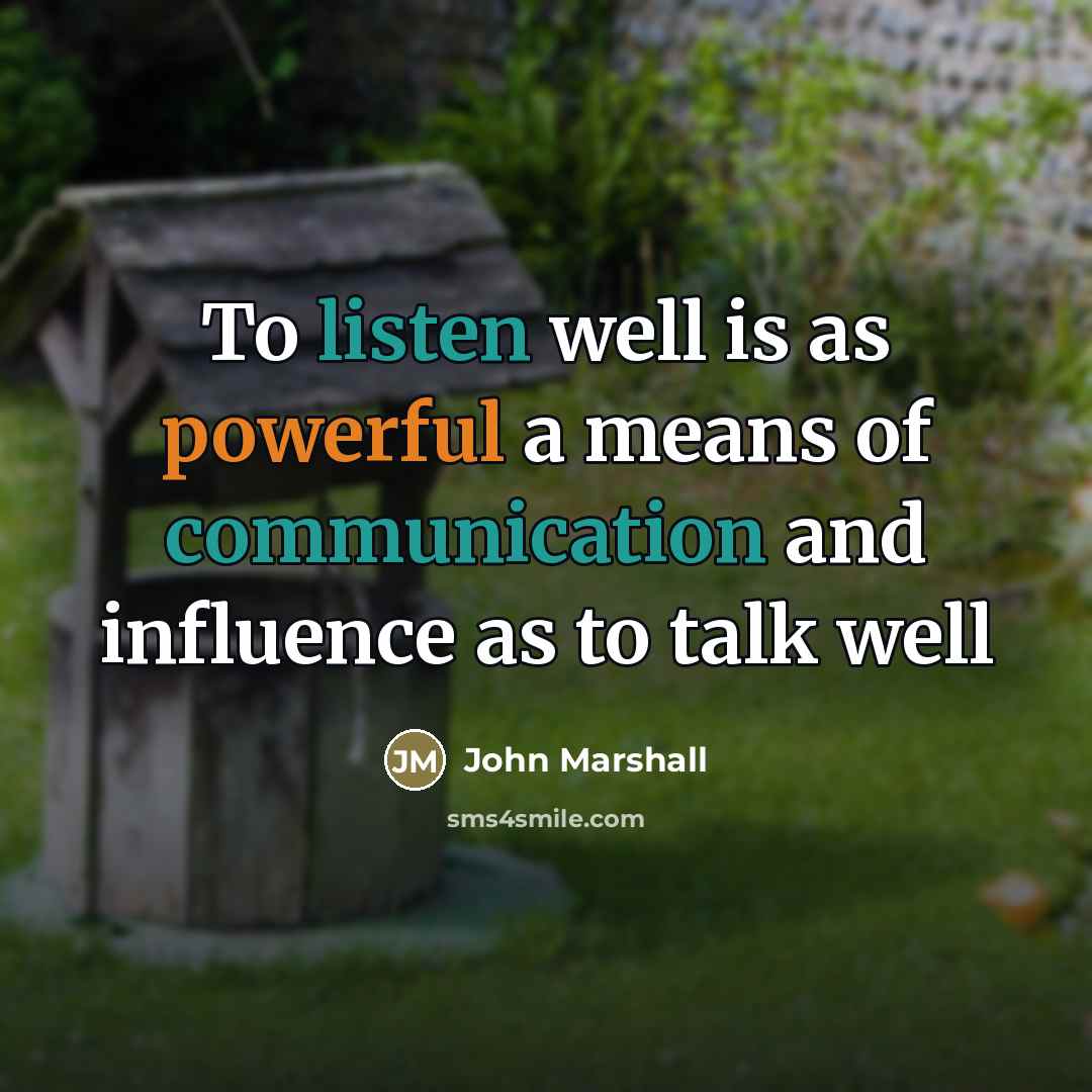 “To listen well is as powerful a means of communication…” quote by John Marshall