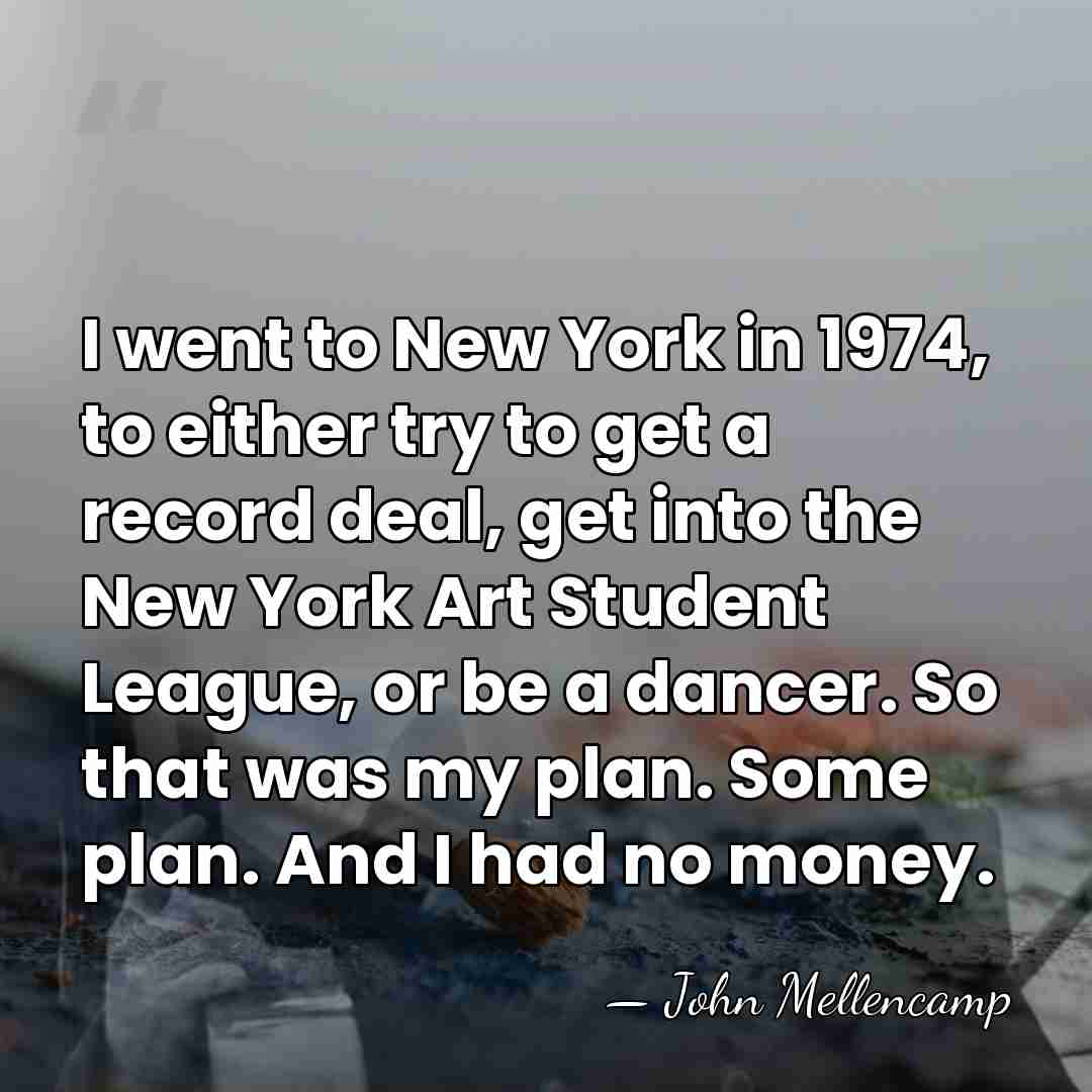 I went to New York in 1974, to either try to get&hellip; - John Mellencamp