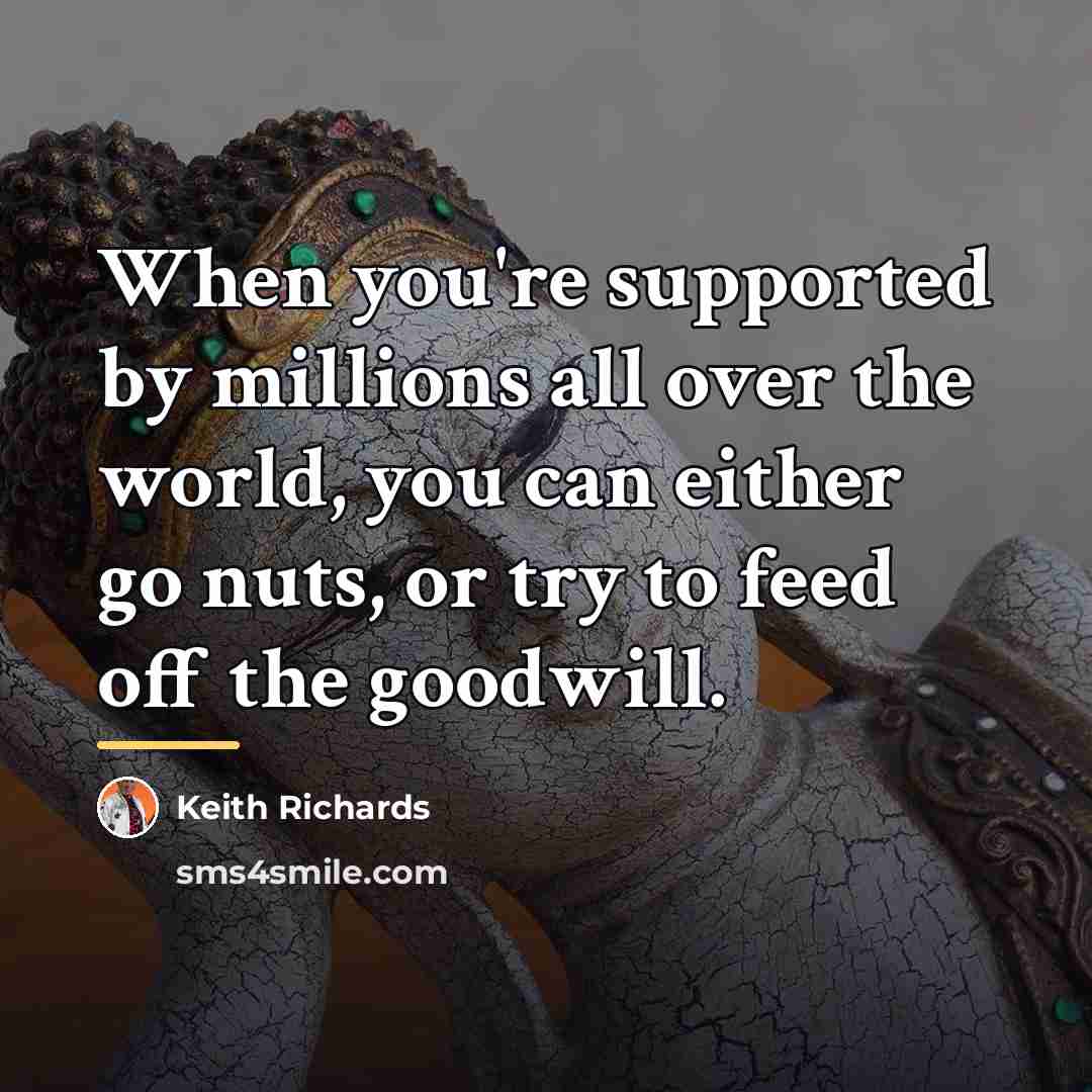 “When you're supported by millions all over the world, you…” quote by Keith Richards