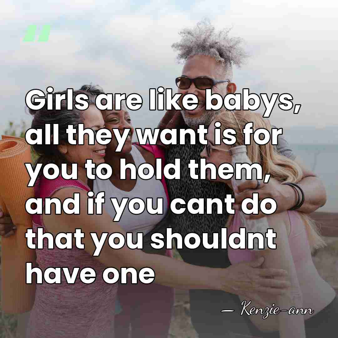 Girls are like babys, all they want is for you to hold&hellip; - Kenzie-ann