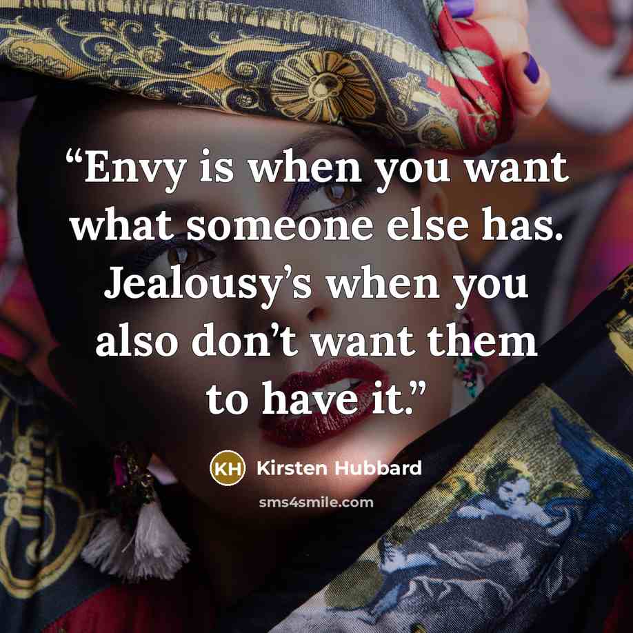 “Envy is when you want what someone else has. Jealousy’s when you also don’t want them to have it.” quote by Kirsten Hubbard