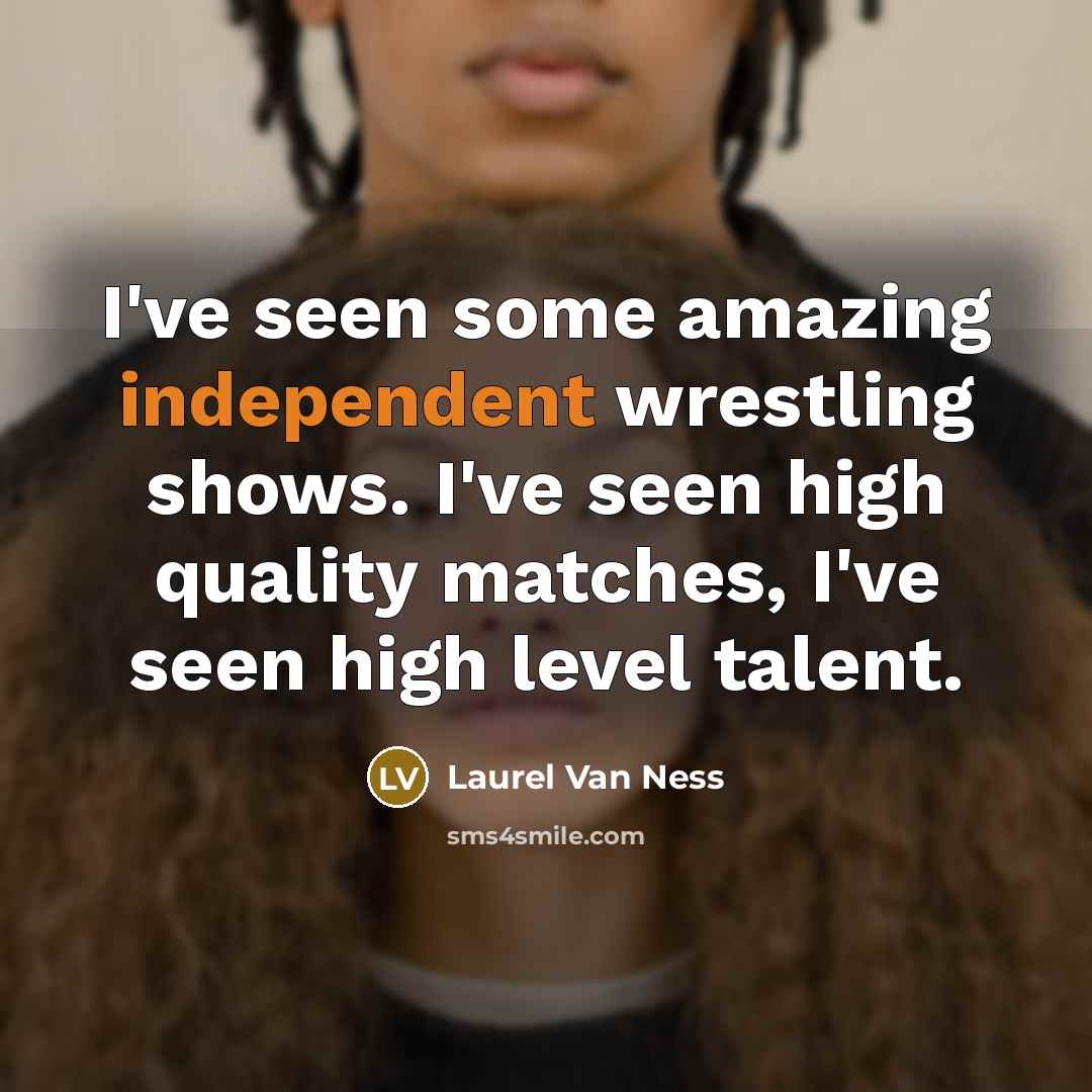 “I've seen some amazing independent wrestling shows. I've seen high…” quote by Laurel Van Ness