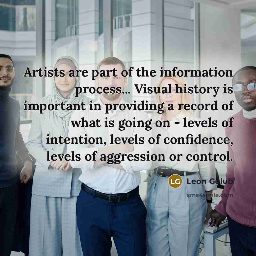 “Artists are part of the information process... Visual history is…” quote by Leon Golub