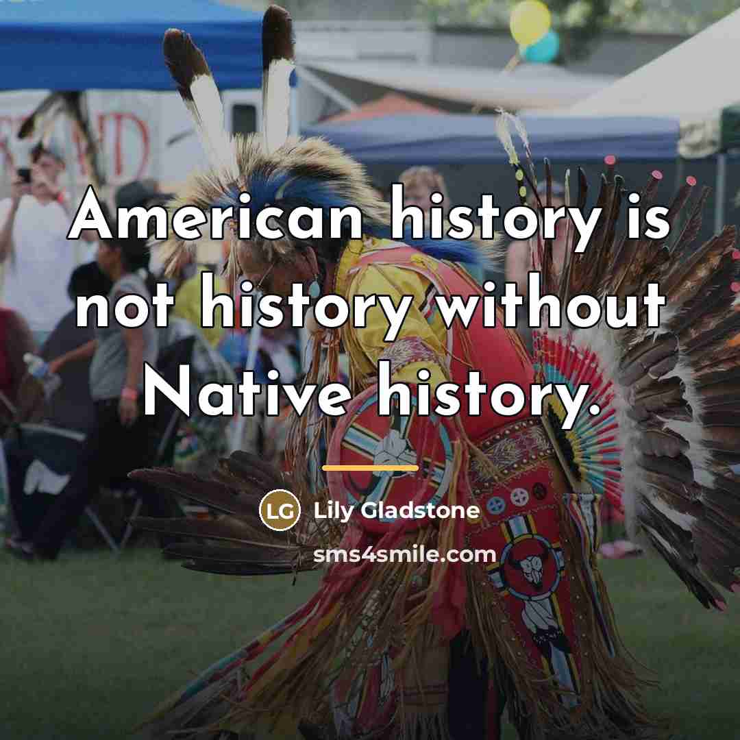 “American history is not history without Native history.…” quote by Lily Gladstone