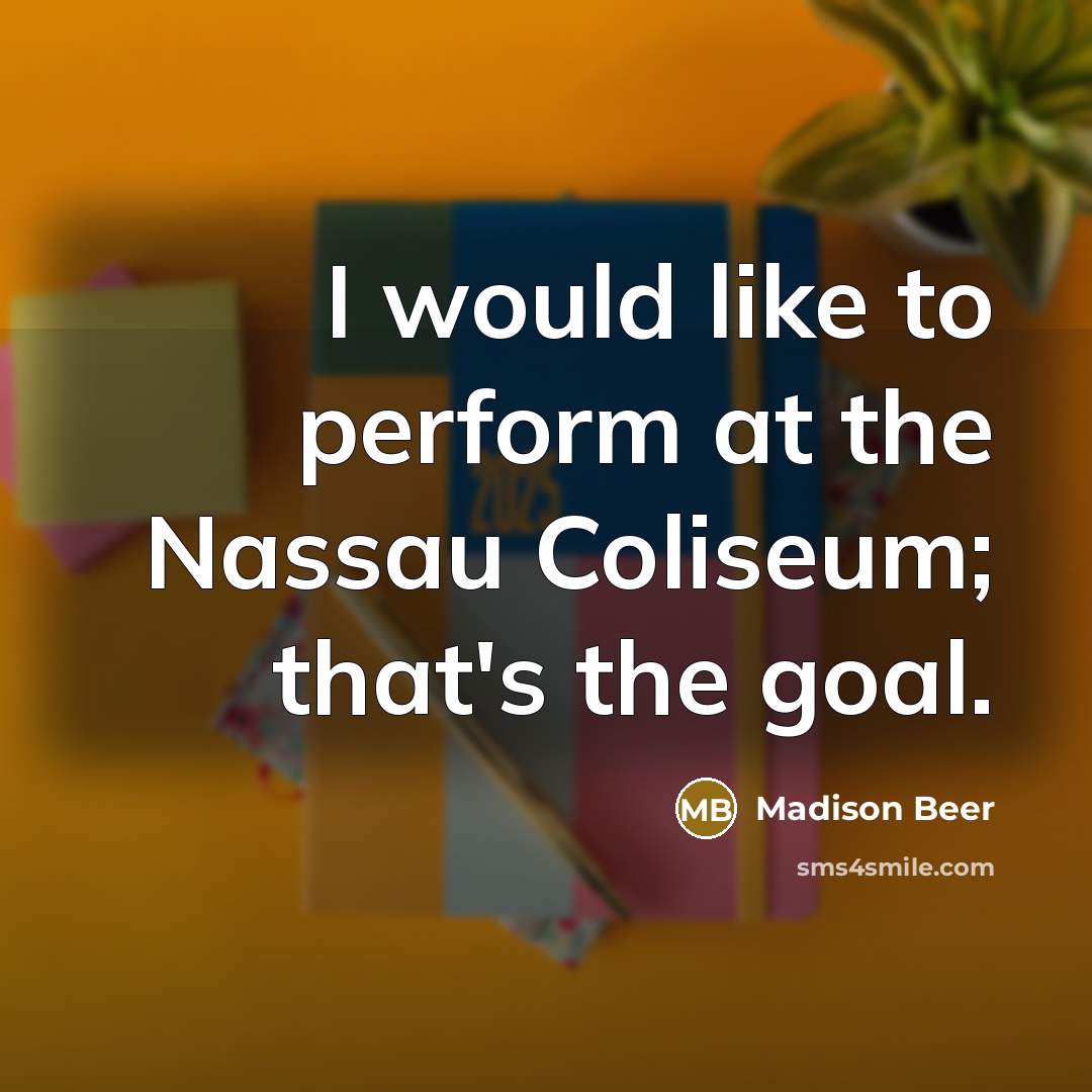 “I would like to perform at the Nassau Coliseum; that's the goal.” quote by Madison Beer