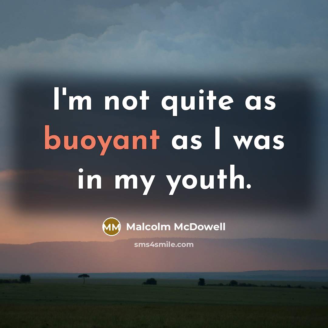 “I'm not quite as buoyant as I was in my…” quote by Malcolm McDowell