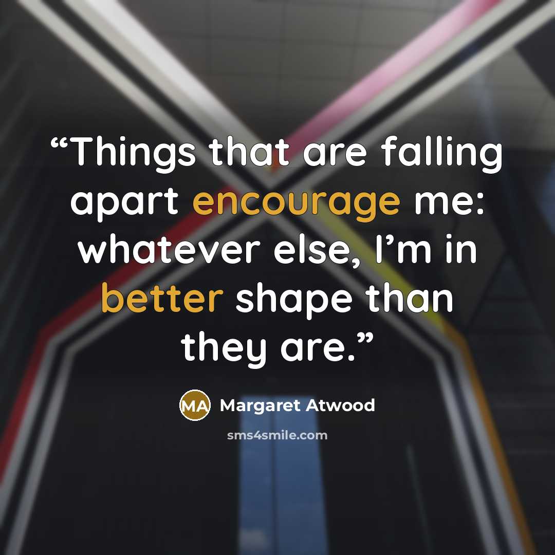 “Things that are falling apart encourage me: whatever else, I’m in better shape than they are.” quote by Margaret Atwood