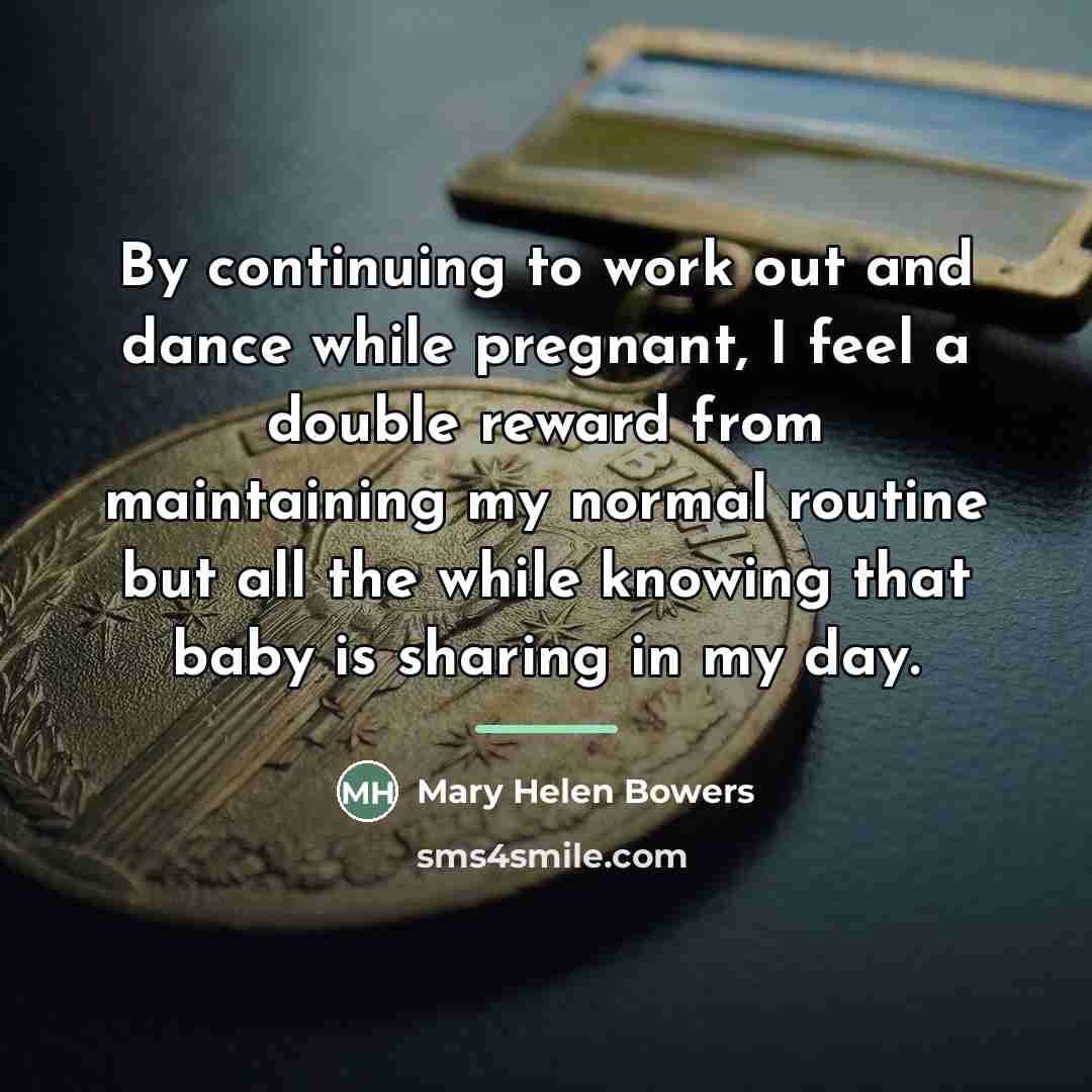 “By continuing to work out and dance while pregnant, I…” quote by Mary Helen Bowers