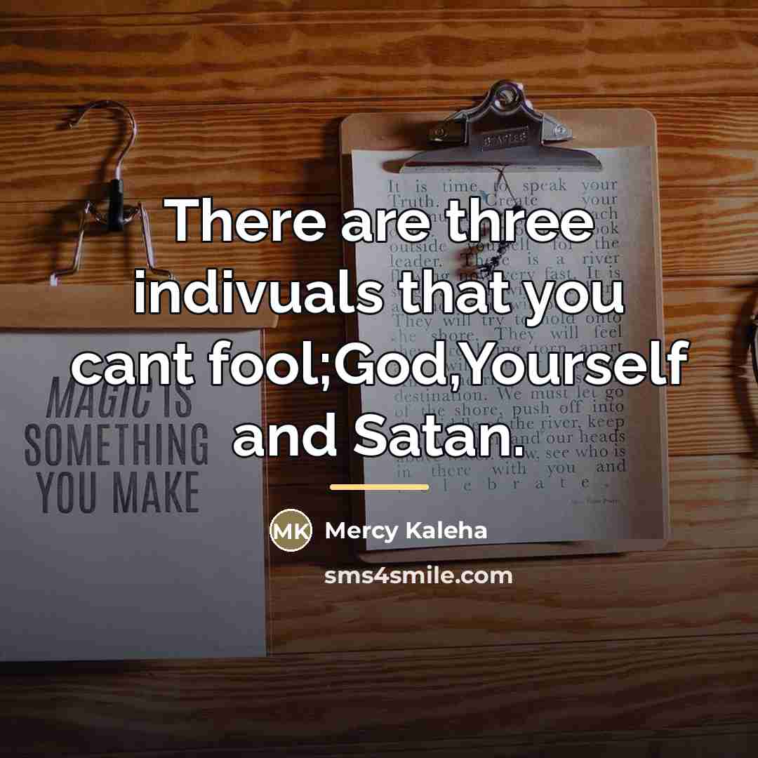 “There are three indivuals that you cant fool;God,Yourself and Satan.…” quote by Mercy Kaleha