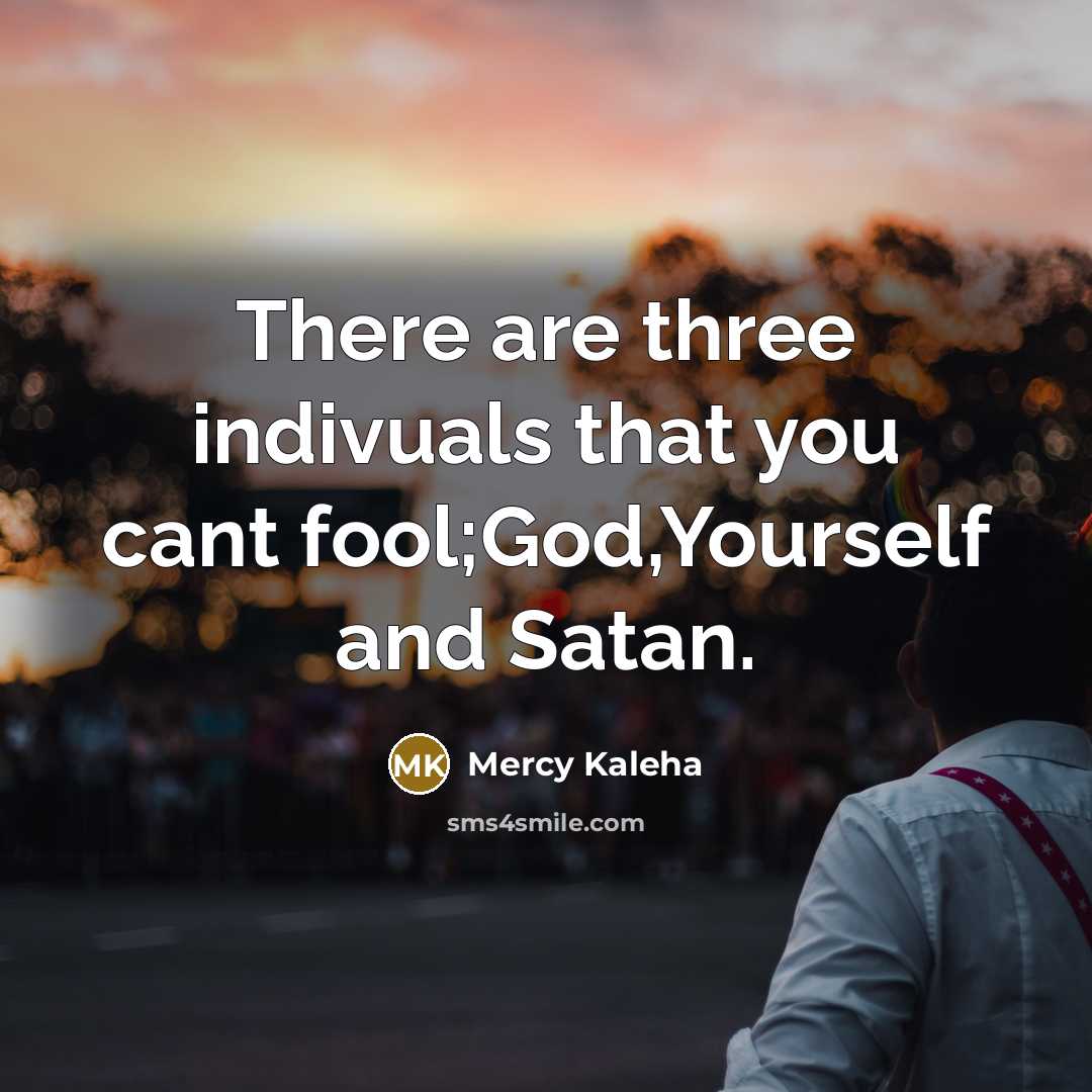 “There are three indivuals that you cant fool;God,Yourself and Satan.” quote by Mercy Kaleha