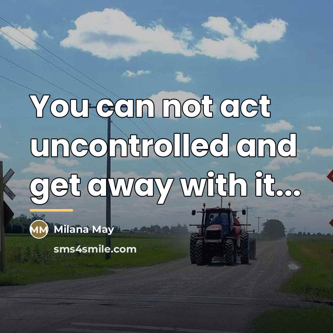 “You can not act uncontrolled and get away with it...…” quote by Milana May