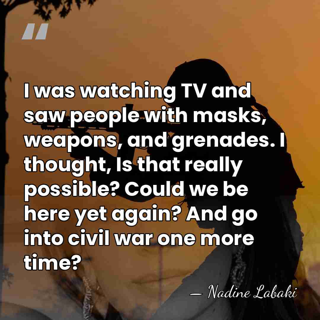 I was watching TV and saw people with masks, weapons, and grenades.&hellip; - Nadine Labaki