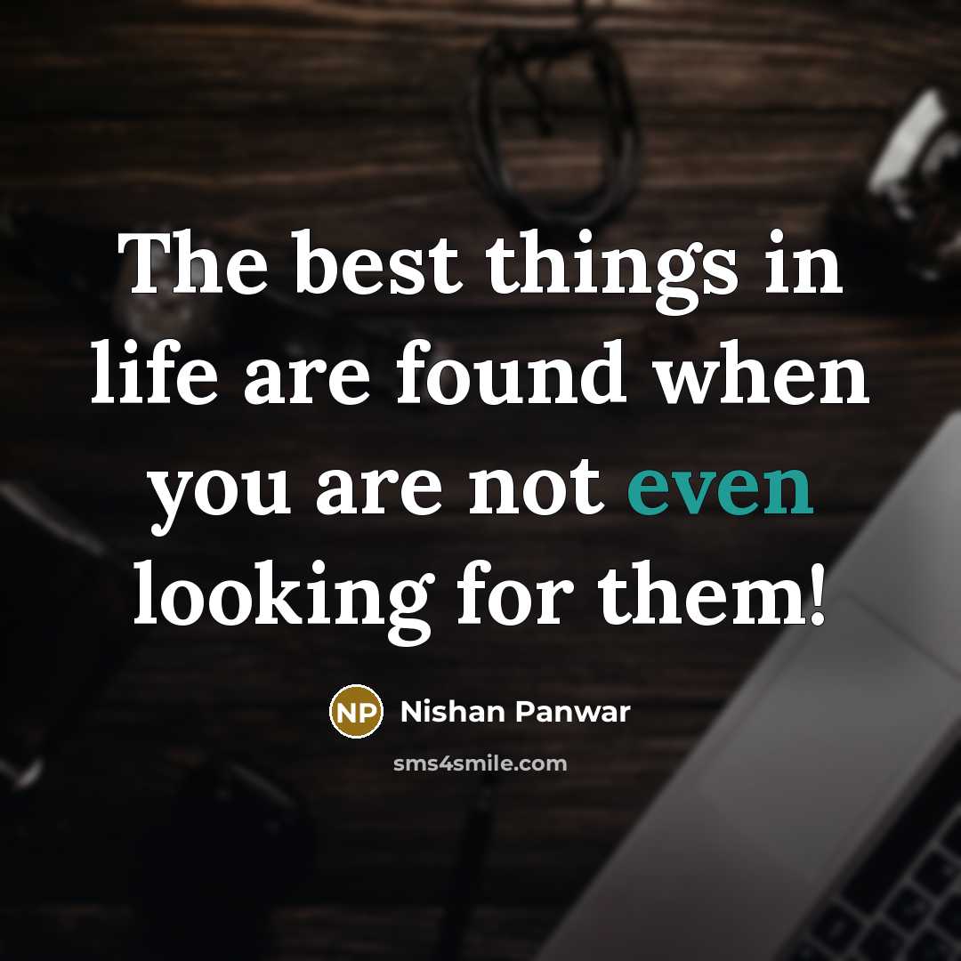 “The best things in life are found when you are not even looking for them!” quote by Nishan Panwar