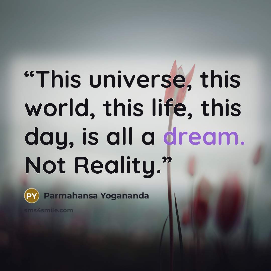 “This universe, this world, this life, this day, is all a dream. Not Reality.” quote by Parmahansa Yogananda