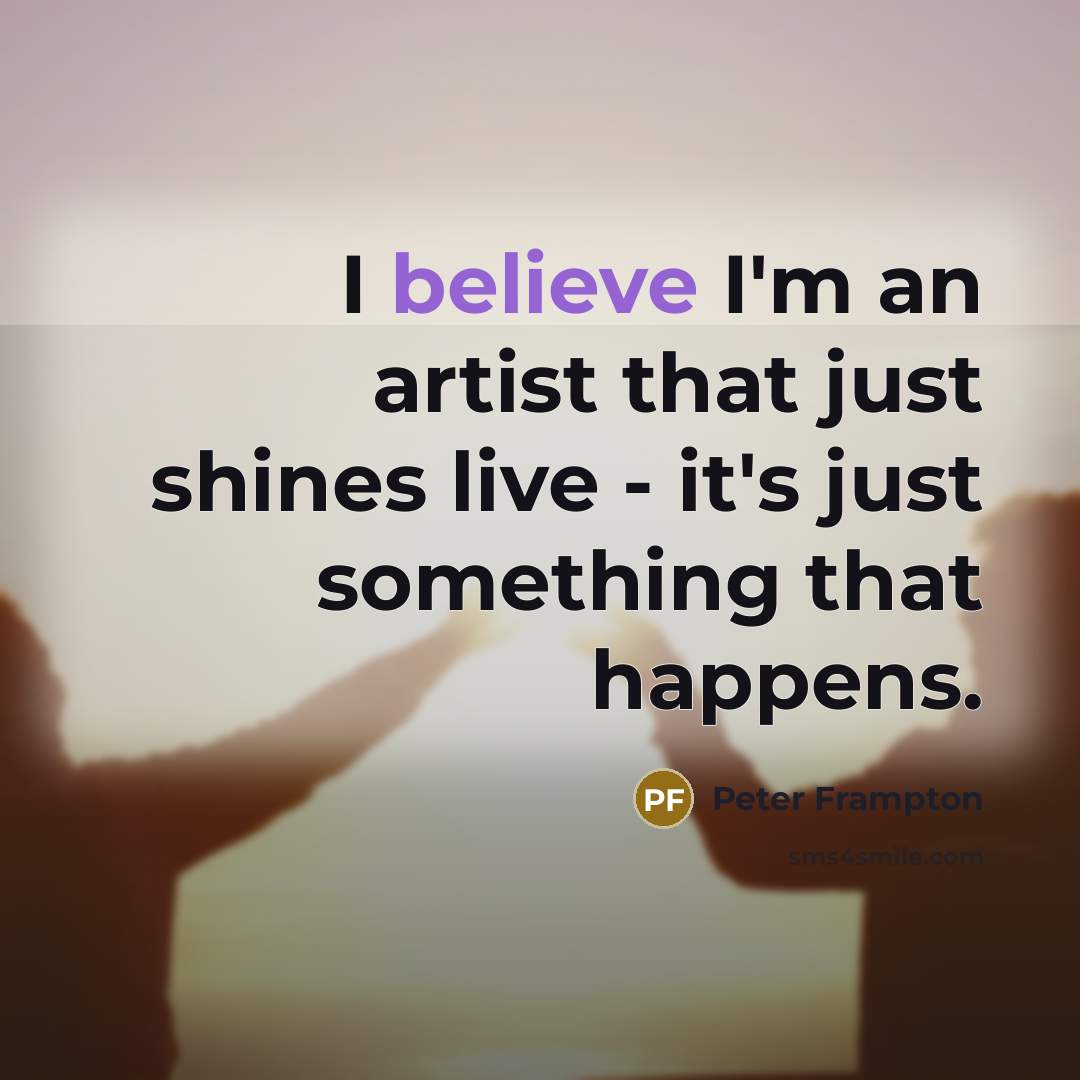 “I believe I'm an artist that just shines live -…” quote by Peter Frampton