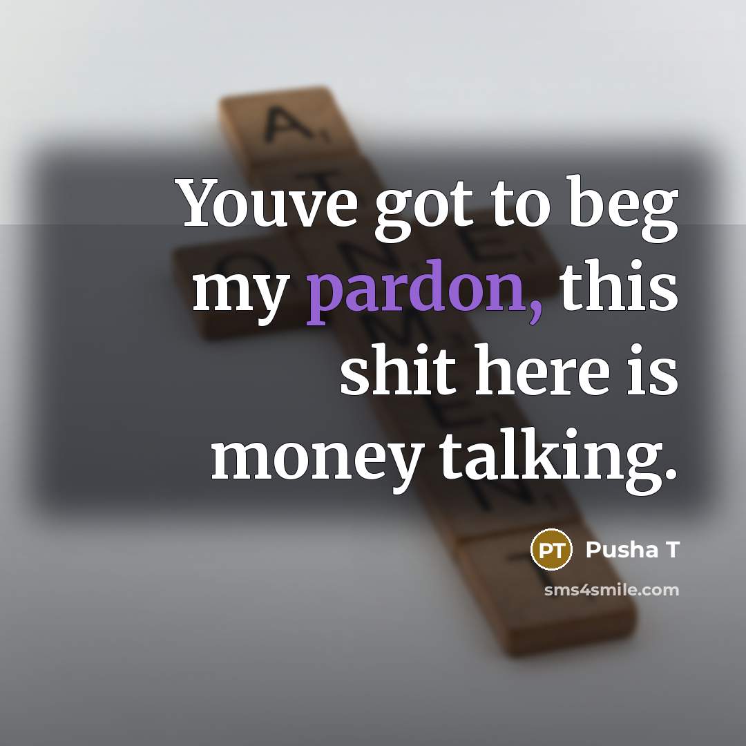 “Youve got to beg my pardon, this shit here is…” quote by Pusha T
