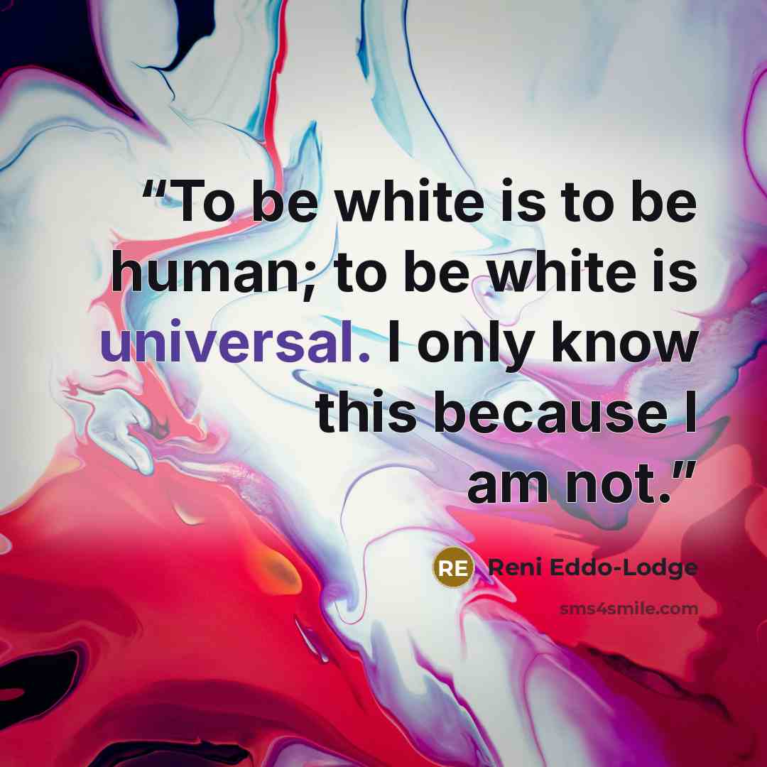 “To be white is to be human; to be white is universal. I only know this because I am not.” quote by Reni Eddo-Lodge