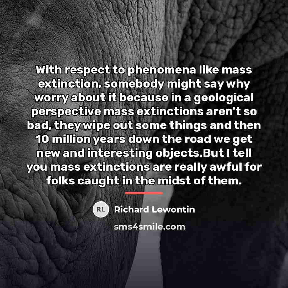 “With respect to phenomena like mass extinction, somebody might say…” quote by Richard Lewontin