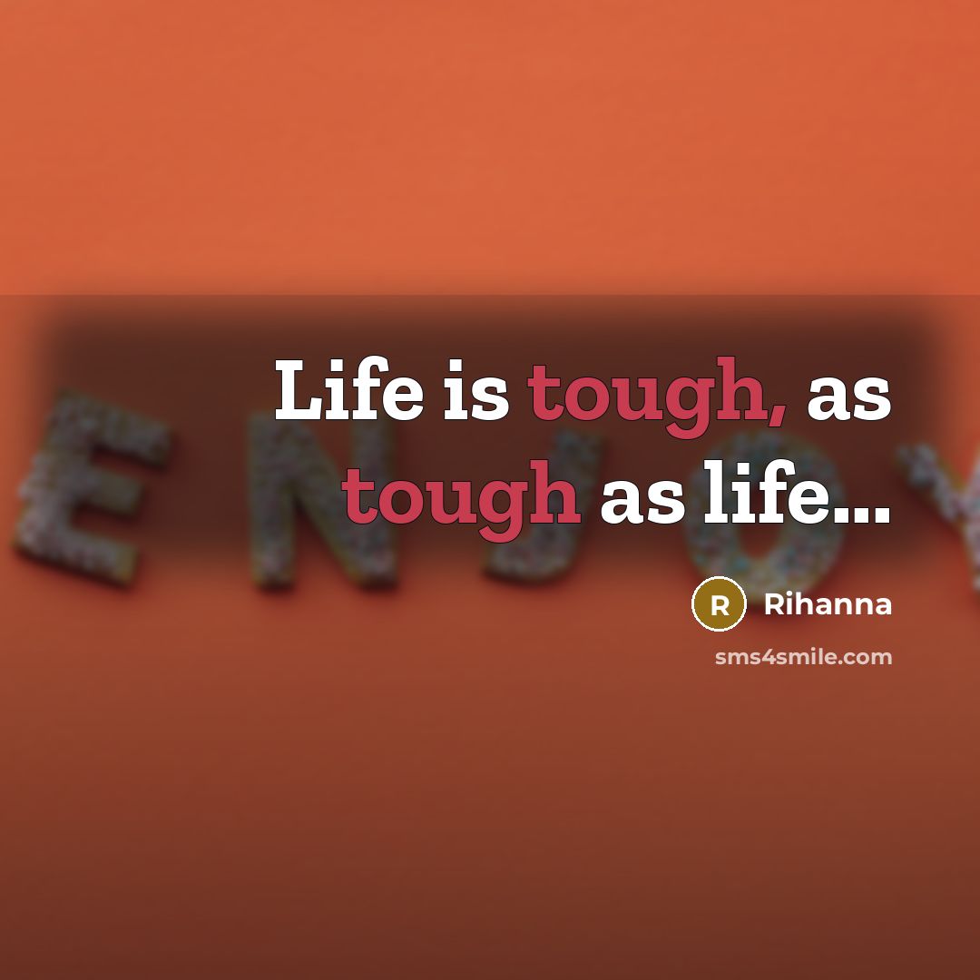 “Life is tough, as tough as life...” quote by Rihanna