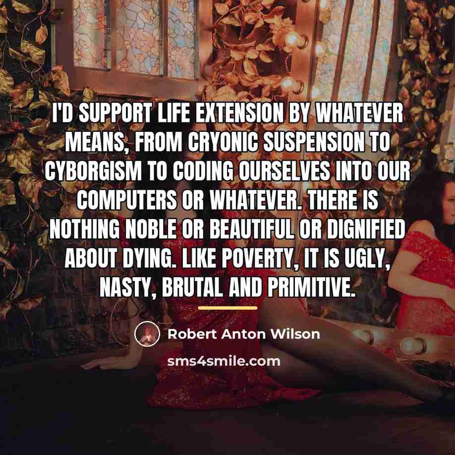 “I'd support life extension by whatever means, from cryonic suspension…” quote by Robert Anton Wilson