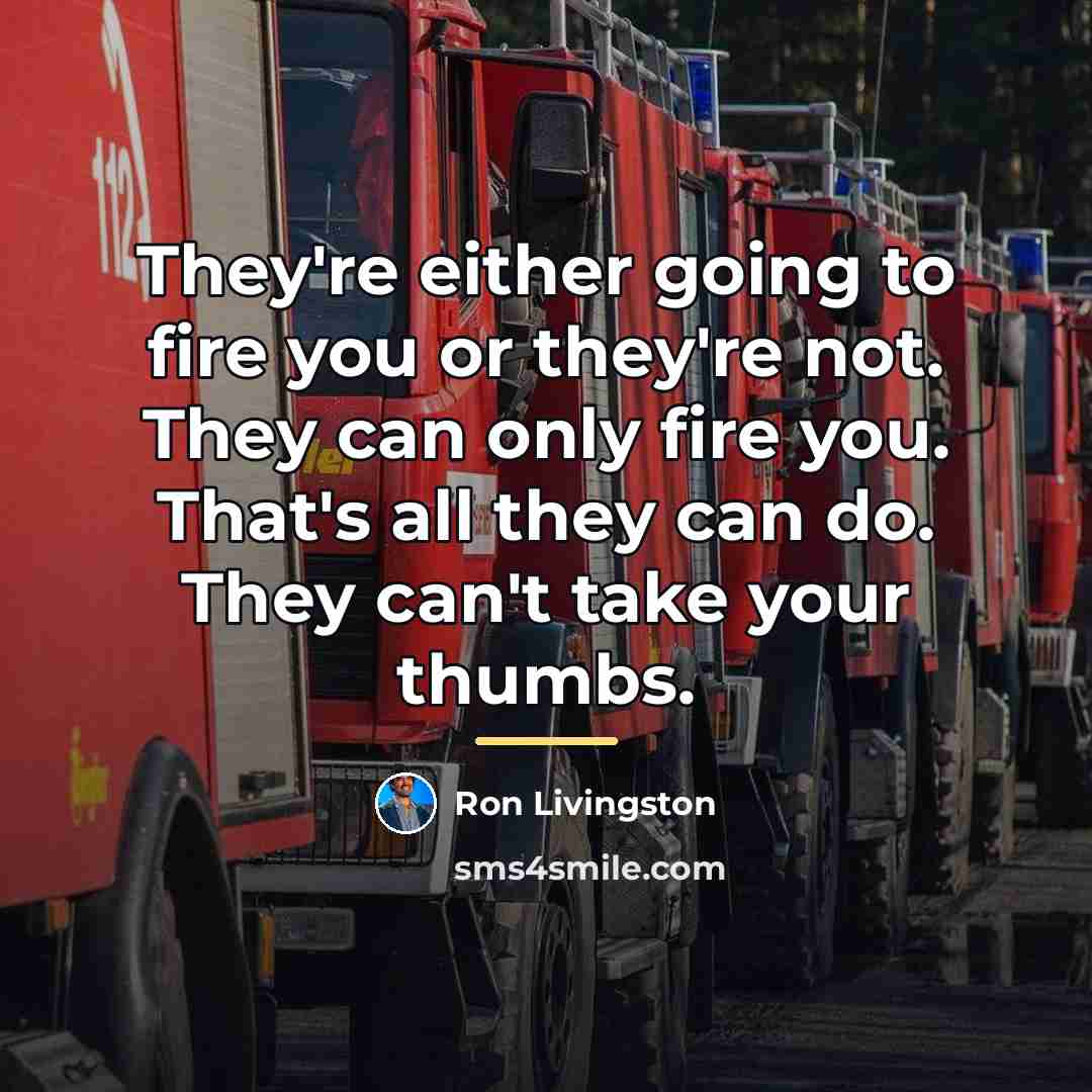 “They're either going to fire you or they're not. They…” quote by Ron Livingston